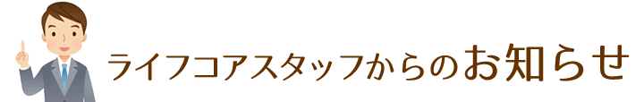 ライフコアスタッフからのお知らせ